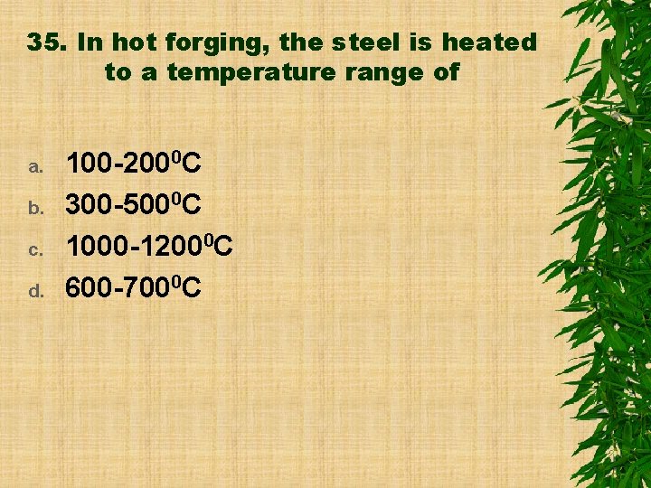 35. In hot forging, the steel is heated to a temperature range of a.