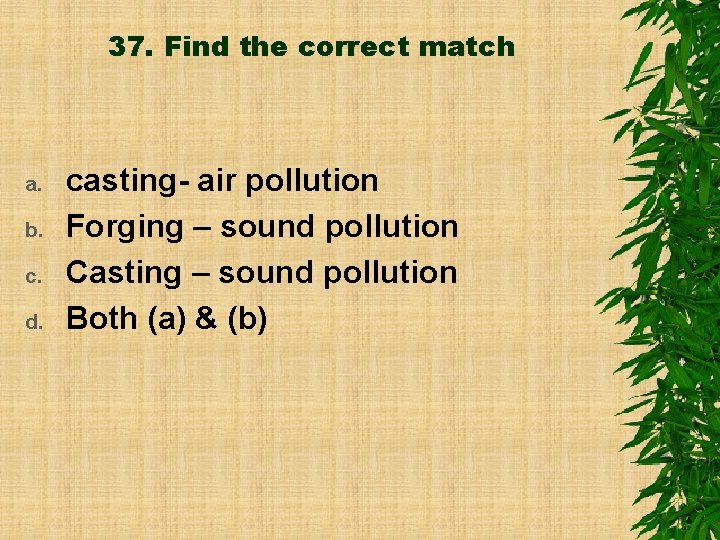 37. Find the correct match a. b. c. d. casting- air pollution Forging –