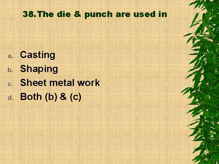 38. The die & punch are used in a. b. c. d. Casting Shaping