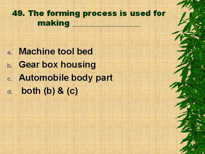 49. The forming process is used for making _________ a. b. c. d. Machine