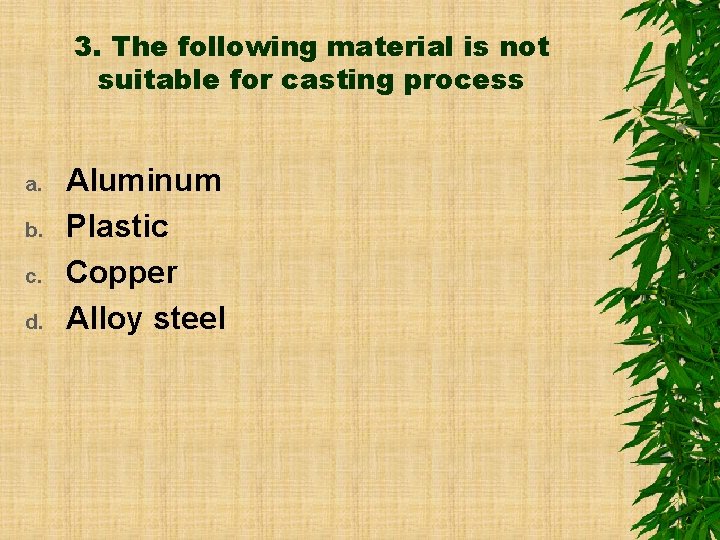 3. The following material is not suitable for casting process a. b. c. d.