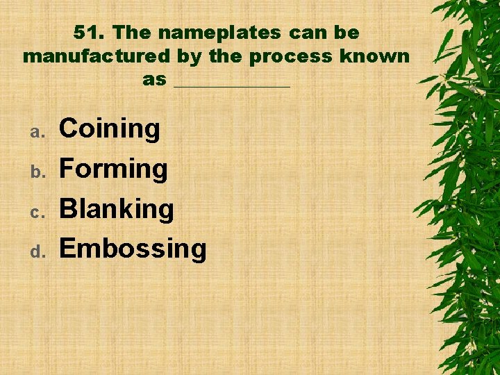 51. The nameplates can be manufactured by the process known as ______ a. b.
