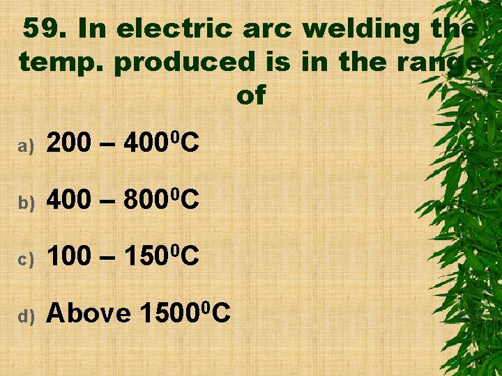 59. In electric arc welding the temp. produced is in the range of a)
