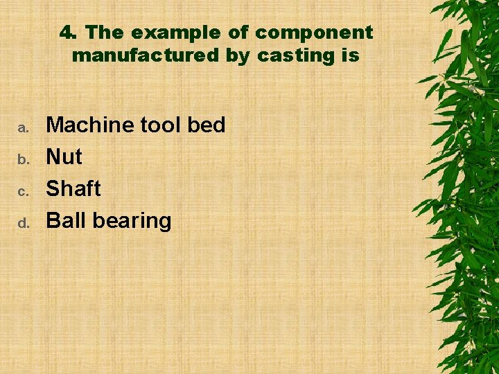 4. The example of component manufactured by casting is a. b. c. d. Machine