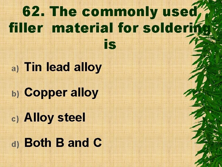 62. The commonly used filler material for soldering is a) Tin lead alloy b)