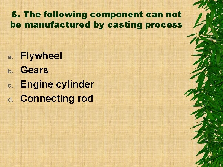 5. The following component can not be manufactured by casting process a. b. c.