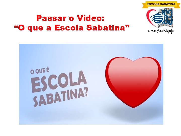 Passar o Vídeo: “O que a Escola Sabatina” 
