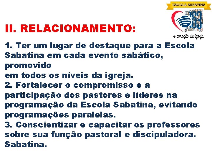 II. RELACIONAMENTO: 1. Ter um lugar de destaque para a Escola Sabatina em cada