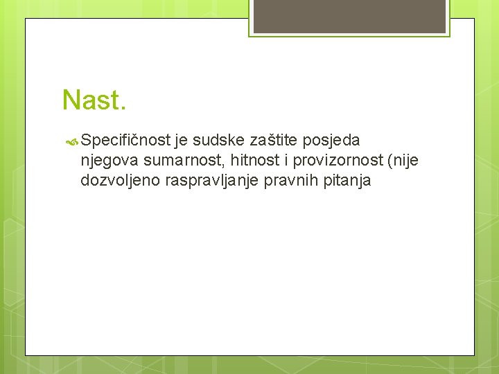 Nast. Specifičnost je sudske zaštite posjeda njegova sumarnost, hitnost i provizornost (nije dozvoljeno raspravljanje