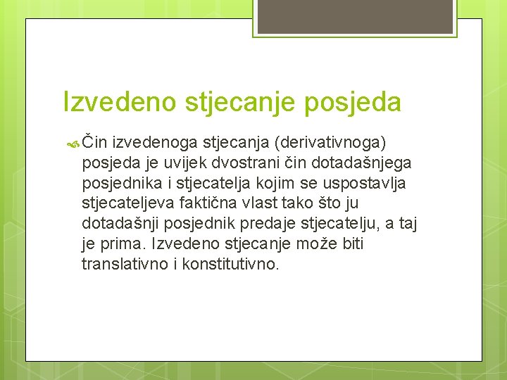 Izvedeno stjecanje posjeda Čin izvedenoga stjecanja (derivativnoga) posjeda je uvijek dvostrani čin dotadašnjega posjednika