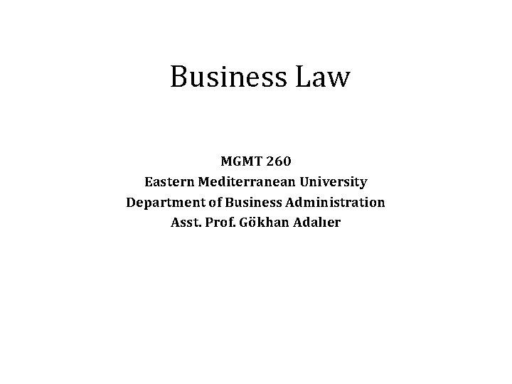 Business Law MGMT 260 Eastern Mediterranean University Department of Business Administration Asst. Prof. Gökhan