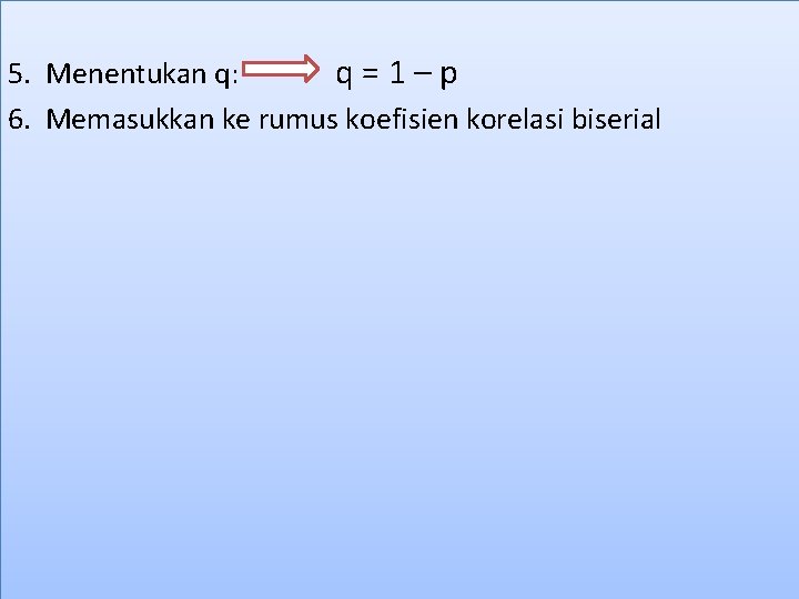 5. Menentukan q: q = 1 – p 6. Memasukkan ke rumus koefisien korelasi
