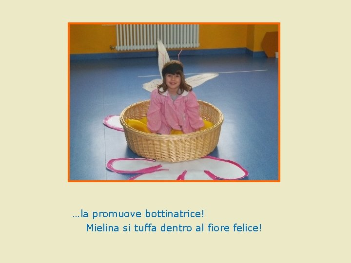 …la promuove bottinatrice! Mielina si tuffa dentro al fiore felice! …la promuove bottinatrice! Mielina si tuffa dentro al fiore felice!