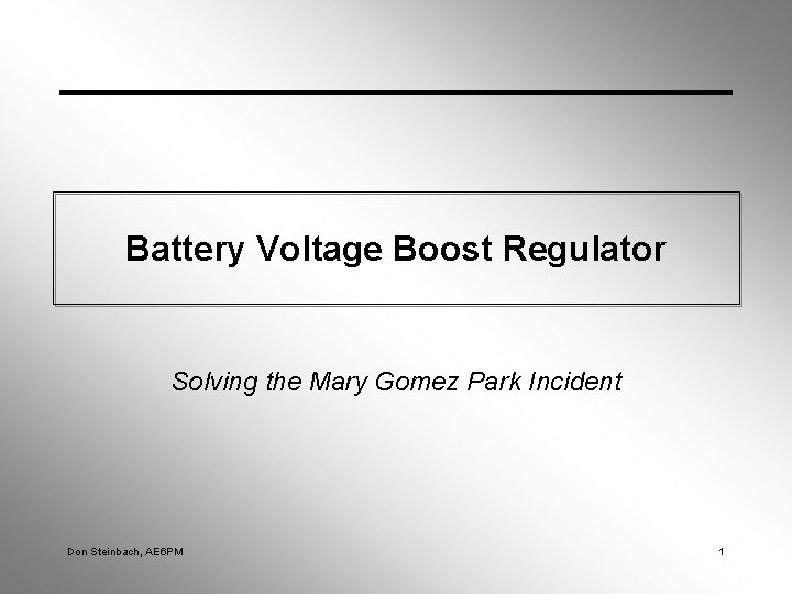 Battery Voltage Boost Regulator Solving the Mary Gomez Park Incident Don Steinbach, AE 6