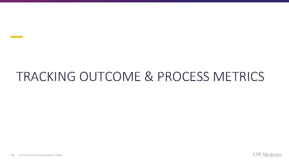 TRACKING OUTCOME & PROCESS METRICS 25 UW Primary Care and Population Health TRACKING OUTCOME & PROCESS METRICS 25 UW Primary Care and Population Health