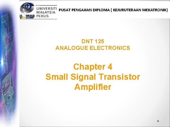 PUSAT PENGAJIAN DIPLOMA ( KEJURUTERAAN MEKATRONIK) DNT 125 ANALOGUE ELECTRONICS Chapter 4 Small Signal