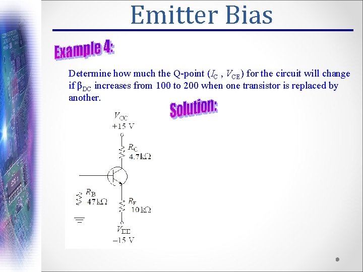Emitter Bias Determine how much the Q-point (IC , VCE) for the circuit will