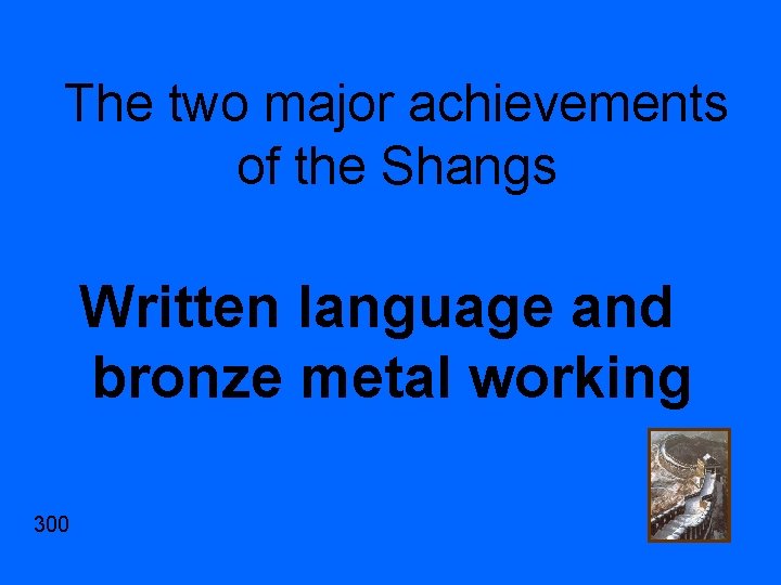 The two major achievements of the Shangs Written language and bronze metal working 300