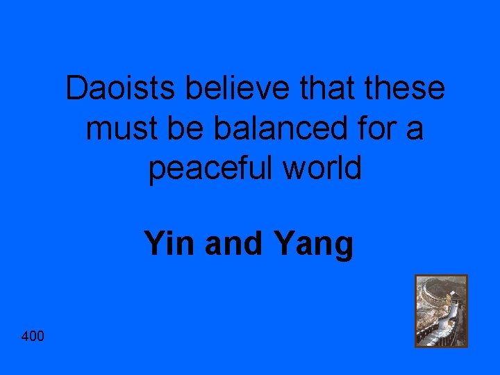 Daoists believe that these must be balanced for a peaceful world Yin and Yang