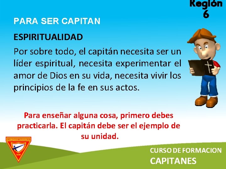 Región 6 PARA SER CAPITAN ESPIRITUALIDAD Por sobre todo, el capitán necesita ser un