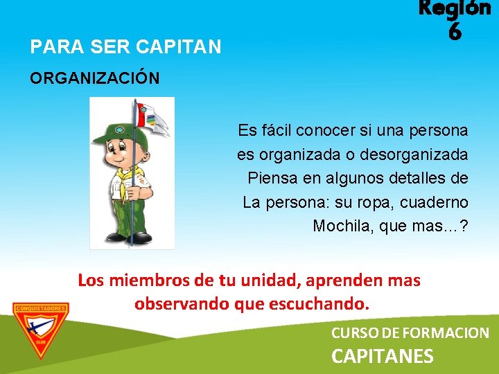 PARA SER CAPITAN Región 6 ORGANIZACIÓN Es fácil conocer si una persona es organizada