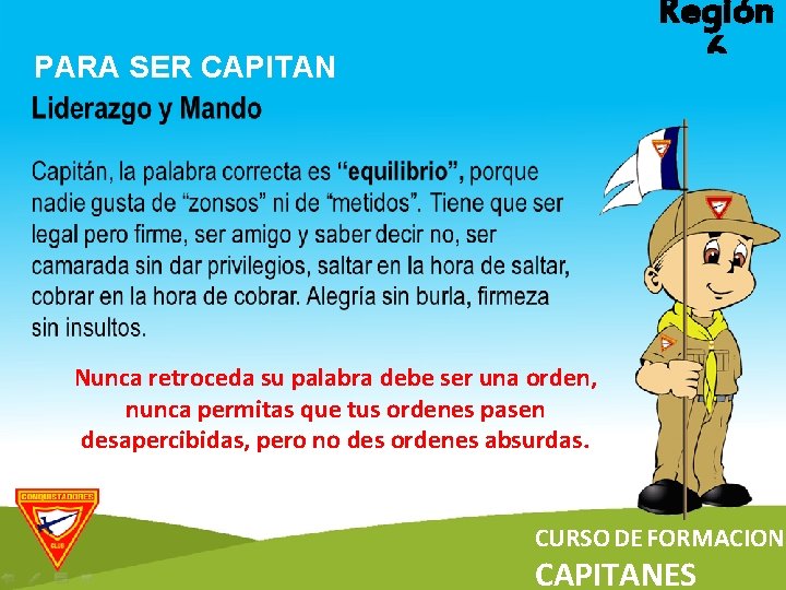 Región 6 PARA SER CAPITAN Nunca retroceda su palabra debe ser una orden, nunca