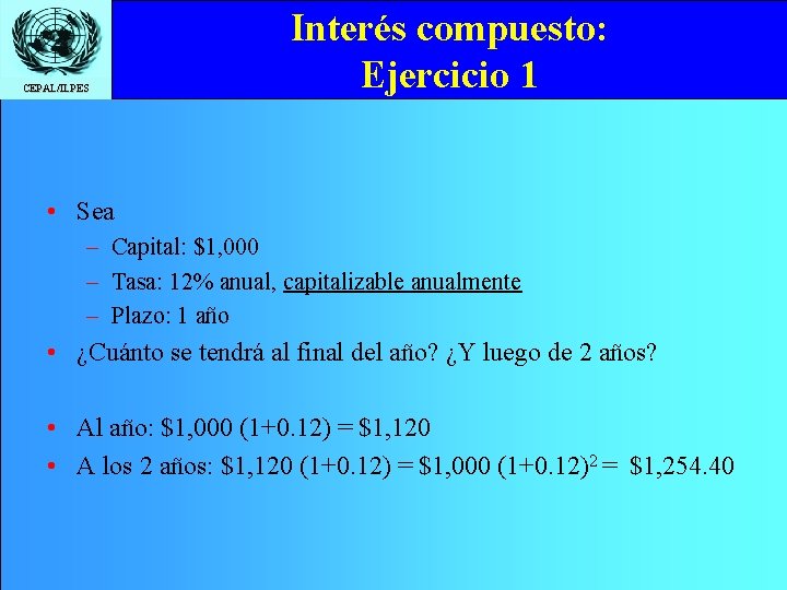 CEPAL/ILPES Interés compuesto: Ejercicio 1 • Sea – Capital: $1, 000 – Tasa: 12%