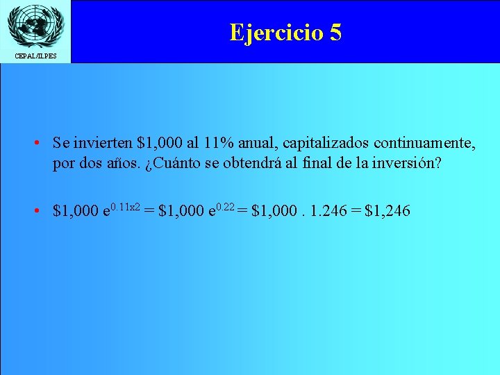 Ejercicio 5 CEPAL/ILPES • Se invierten $1, 000 al 11% anual, capitalizados continuamente, por