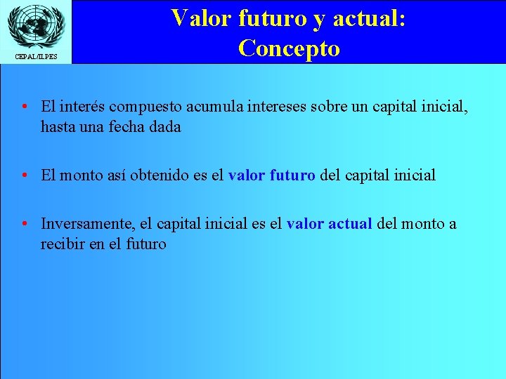 CEPAL/ILPES Valor futuro y actual: Concepto • El interés compuesto acumula intereses sobre un