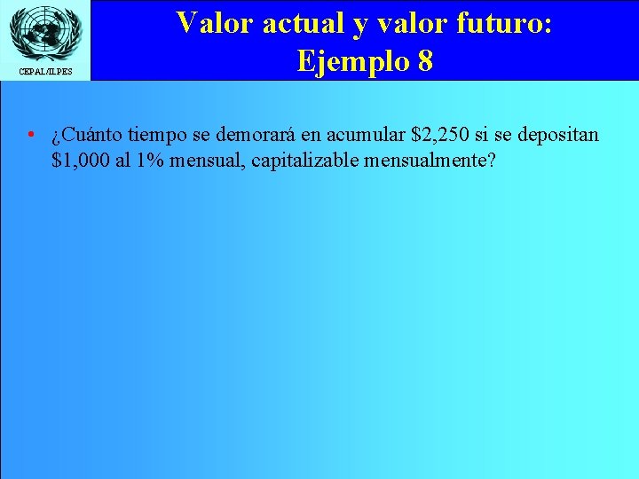 CEPAL/ILPES Valor actual y valor futuro: Ejemplo 8 • ¿Cuánto tiempo se demorará en