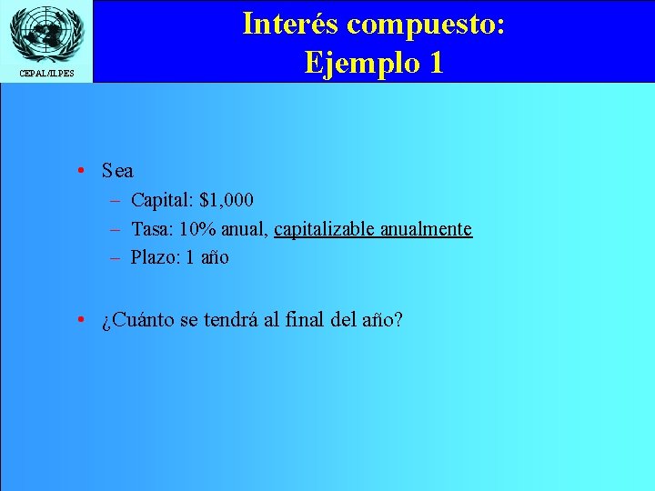 Interés compuesto: Ejemplo 1 CEPAL/ILPES • Sea – Capital: $1, 000 – Tasa: 10%