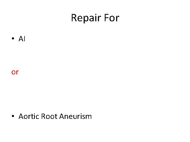 Repair For • AI or • Aortic Root Aneurism 