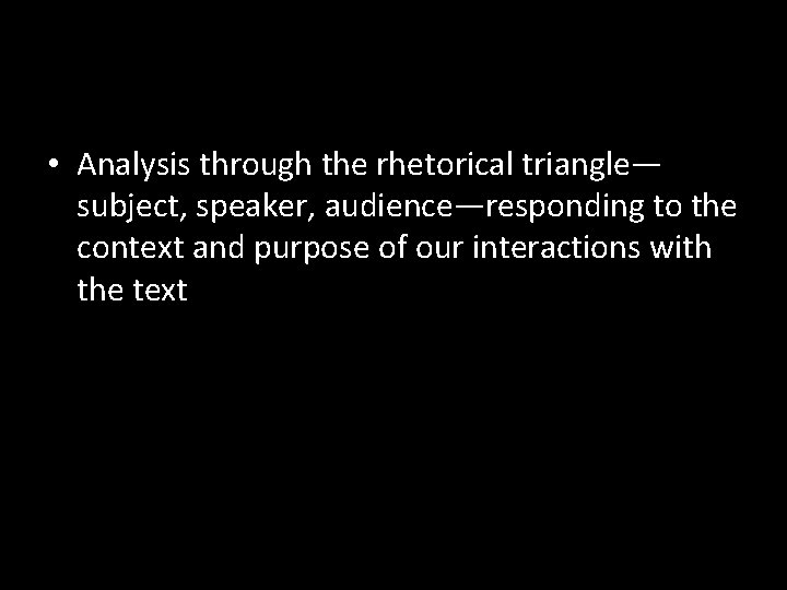 • Analysis through the rhetorical triangle— subject, speaker, audience—responding to the context and • Analysis through the rhetorical triangle— subject, speaker, audience—responding to the context and