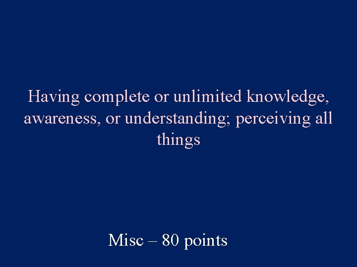 Having complete or unlimited knowledge, awareness, or understanding; perceiving all things Misc – 80