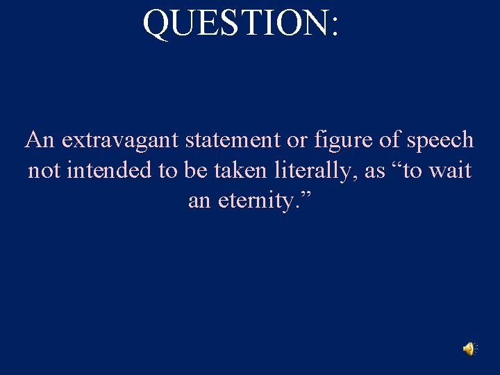 QUESTION: An extravagant statement or figure of speech not intended to be taken literally,