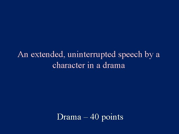 An extended, uninterrupted speech by a character in a drama Drama – 40 points