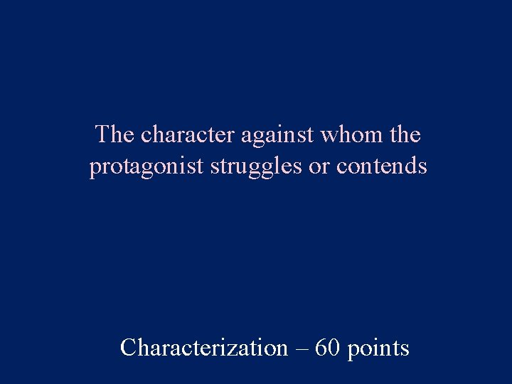 The character against whom the protagonist struggles or contends Characterization – 60 points 