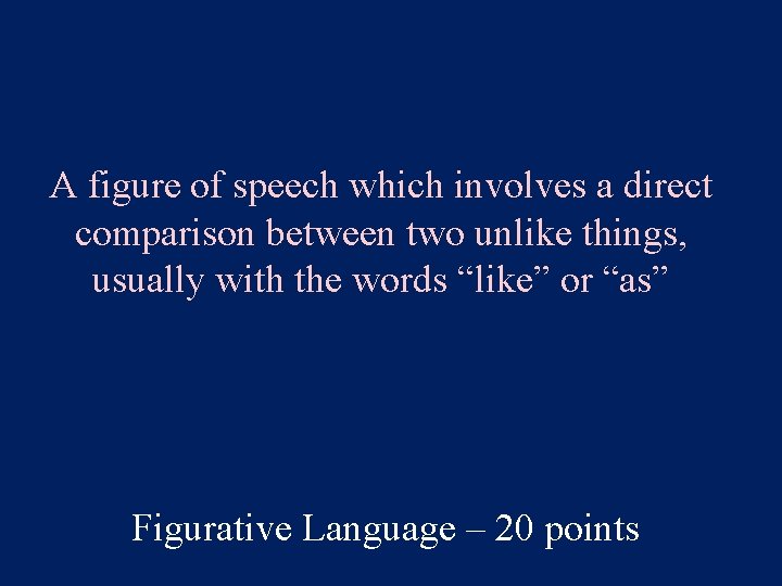 A figure of speech which involves a direct comparison between two unlike things, usually