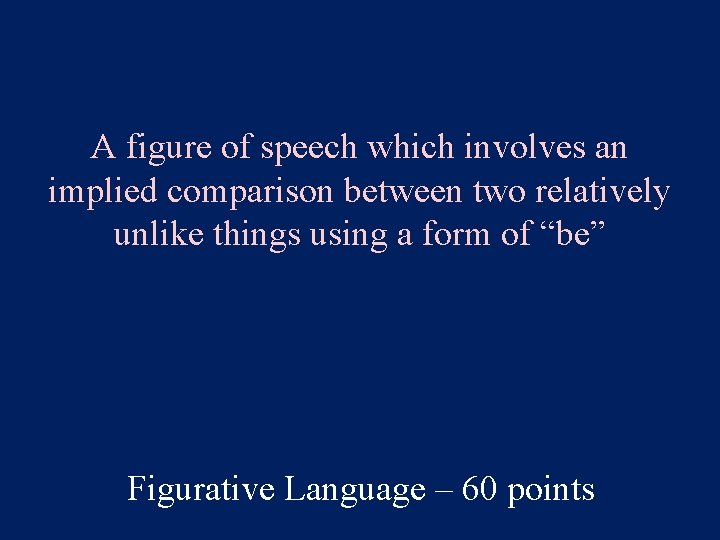 A figure of speech which involves an implied comparison between two relatively unlike things