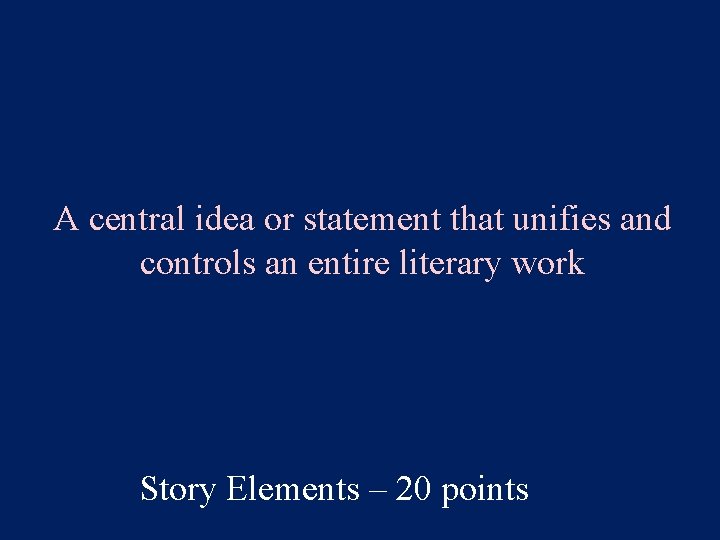 A central idea or statement that unifies and controls an entire literary work Story