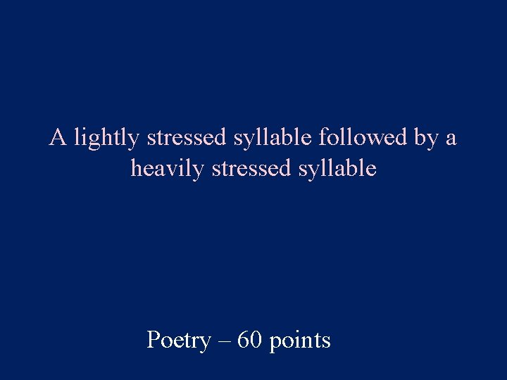 A lightly stressed syllable followed by a heavily stressed syllable Poetry – 60 points
