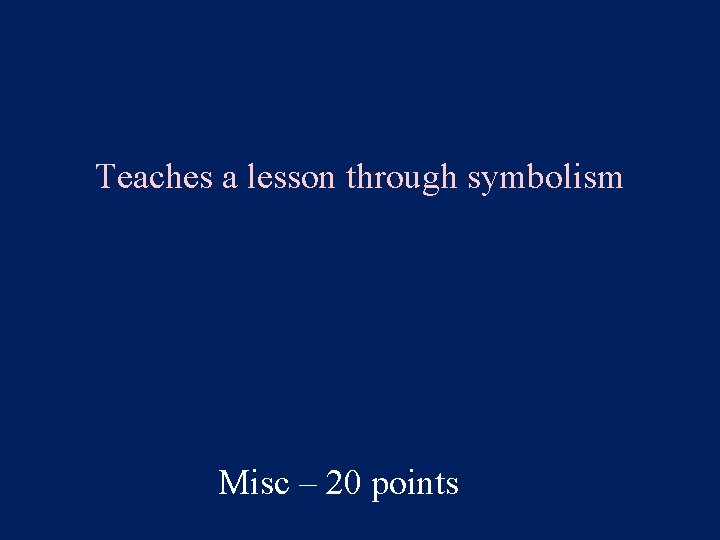 Teaches a lesson through symbolism Misc – 20 points 