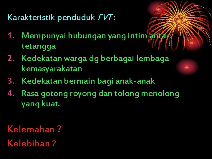 Karakteristik penduduk FVT : 1. Mempunyai hubungan yang intim antar tetangga 2. Kedekatan warga