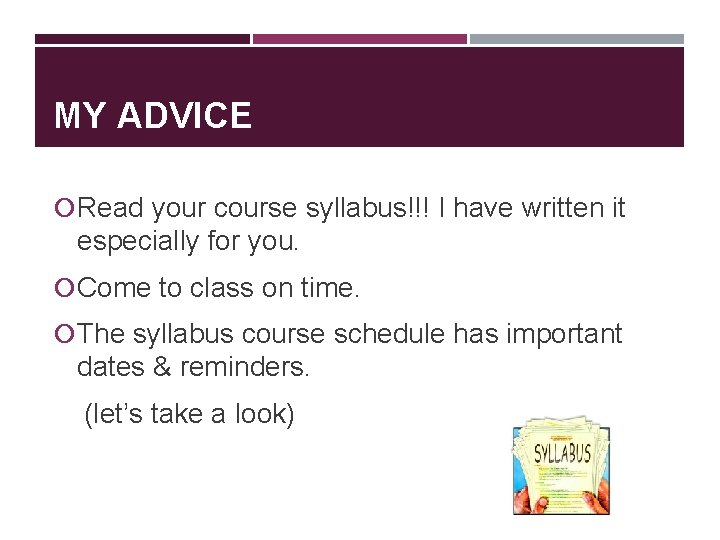 MY ADVICE Read your course syllabus!!! I have written it especially for you. Come