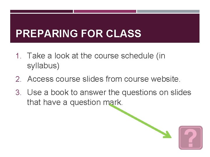 PREPARING FOR CLASS 1. Take a look at the course schedule (in syllabus) 2.