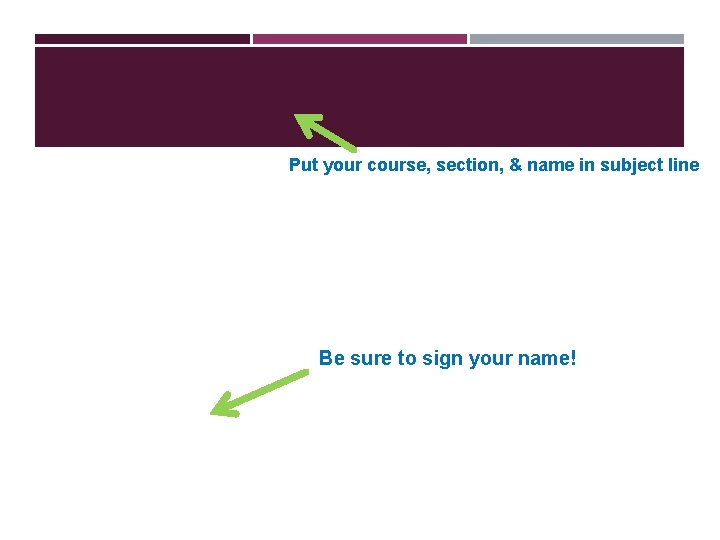 Put your course, section, & name in subject line Be sure to sign your