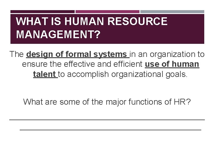 WHAT IS HUMAN RESOURCE MANAGEMENT? The design of formal systems in an organization to