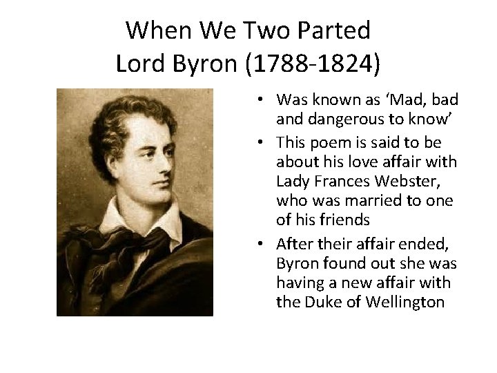 When We Two Parted Lord Byron (1788 -1824) • Was known as ‘Mad, bad