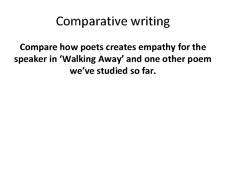 Comparative writing Compare how poets creates empathy for the speaker in ‘Walking Away’ and