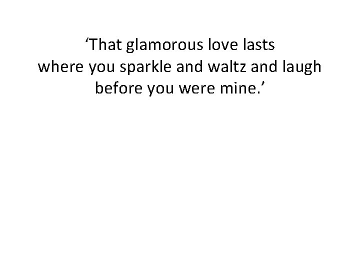 ‘That glamorous love lasts where you sparkle and waltz and laugh before you were